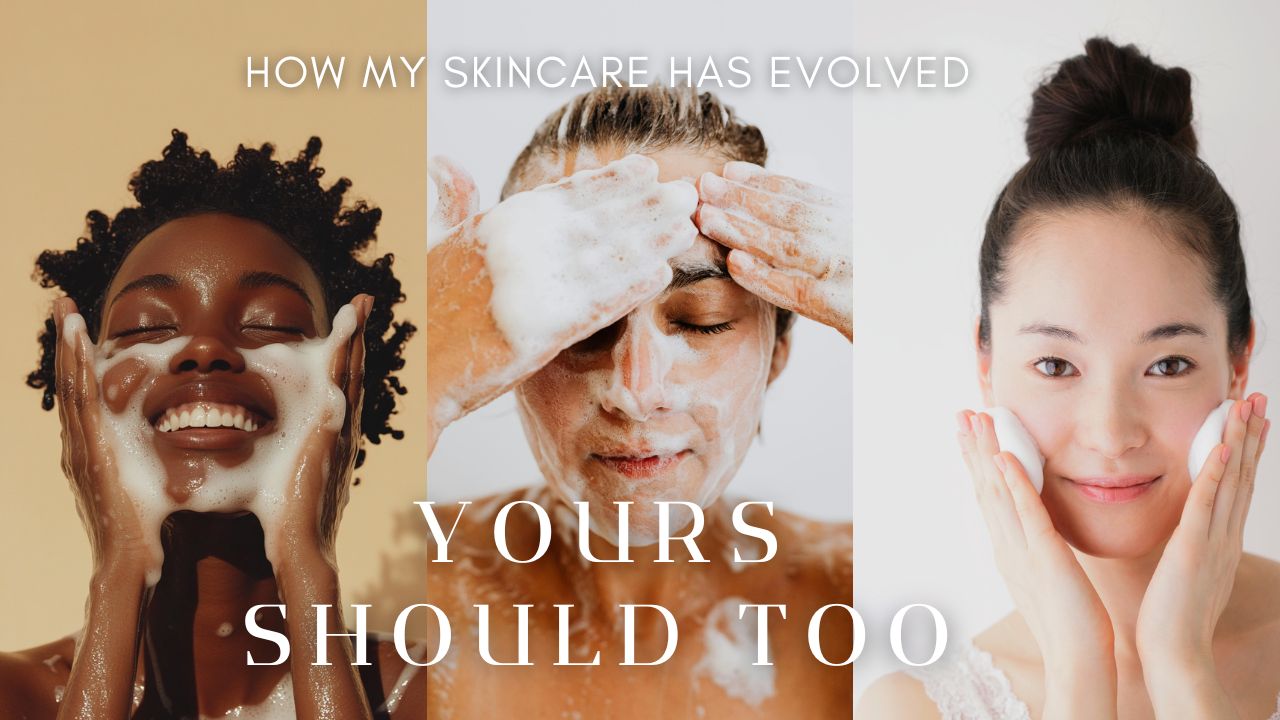 How My Skincare Has Evolved — And Why Yours Should Too