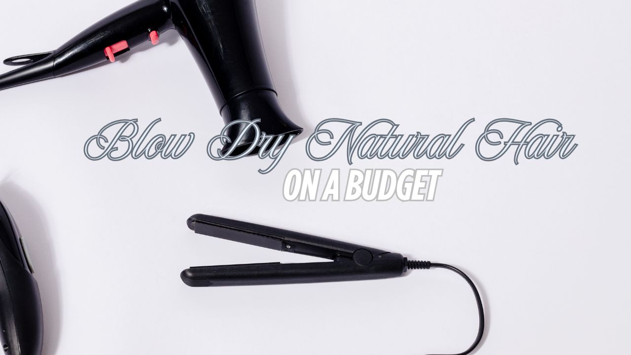 How to Blow Dry Natural Hair Without Spending a Fortune