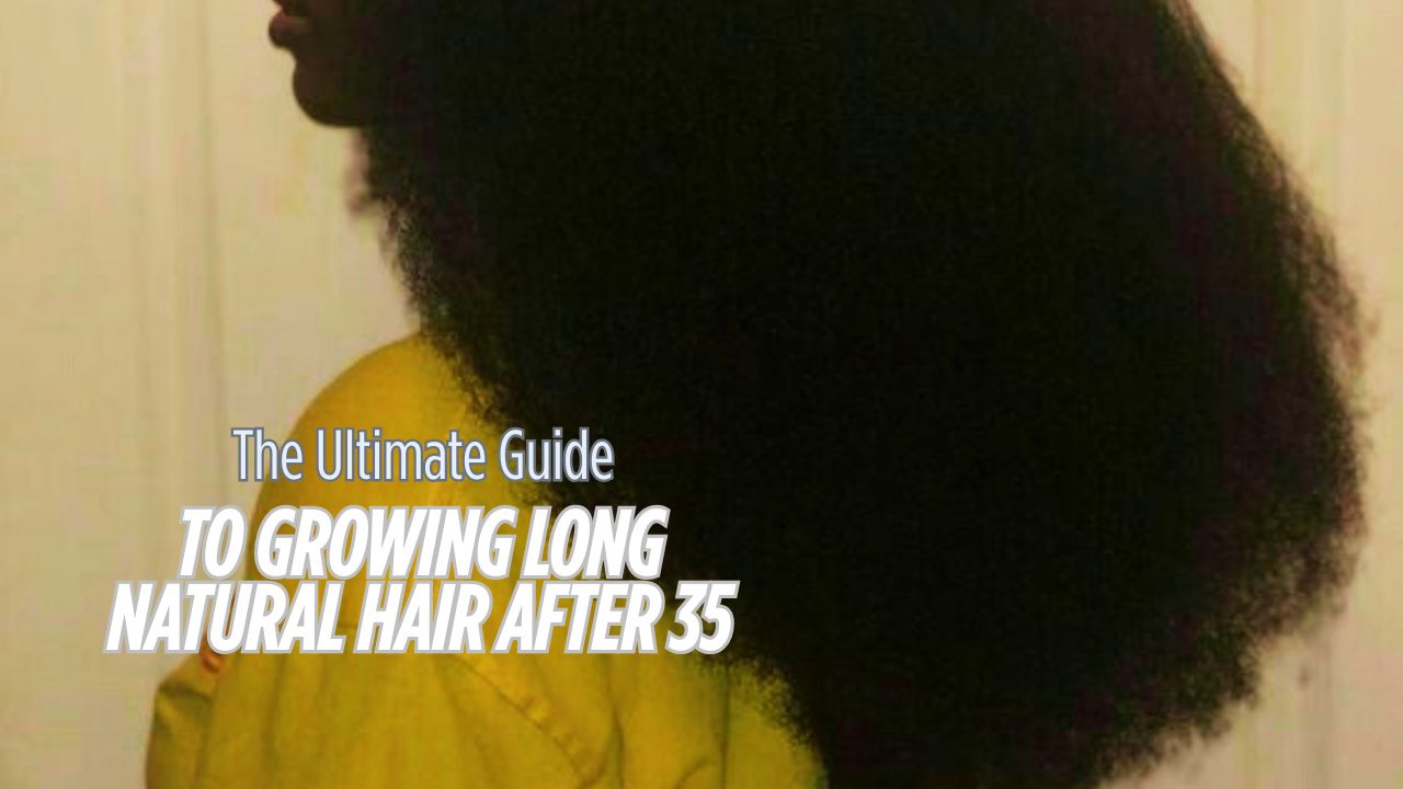 The Ultimate Guide to Growing Long Natural Hair After 35
